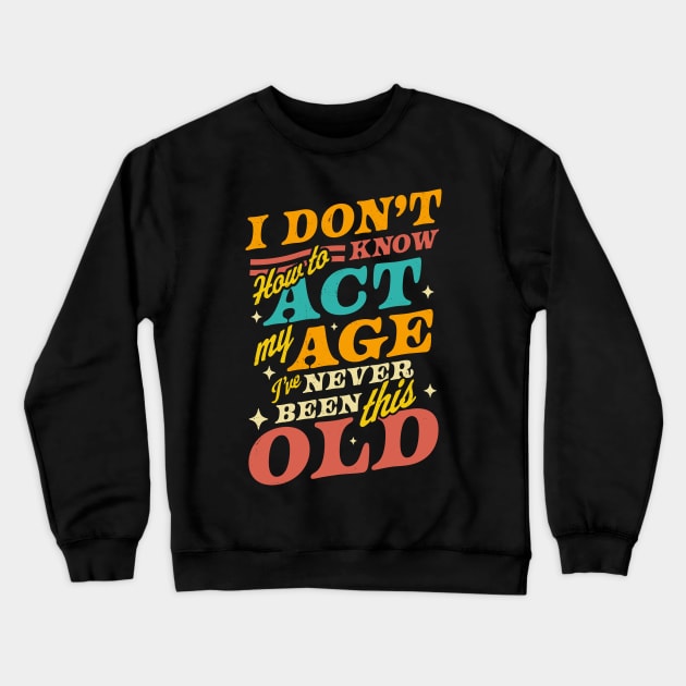 I Don't Know How To Act My Age I've Never Been This Old Crewneck Sweatshirt by OrangeMonkeyArt